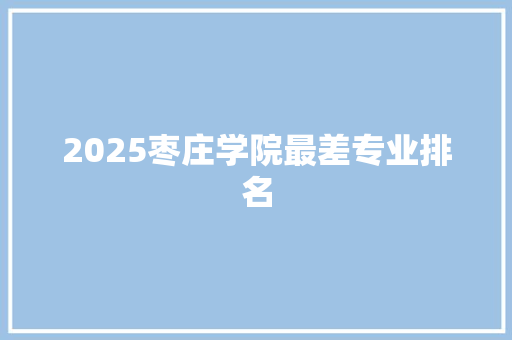 2025枣庄学院最差专业排名