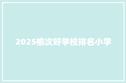 2025榆次好学校排名小学 未命名