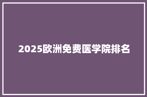 2025欧洲免费医学院排名 未命名