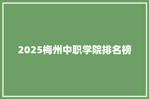 2025梅州中职学院排名榜