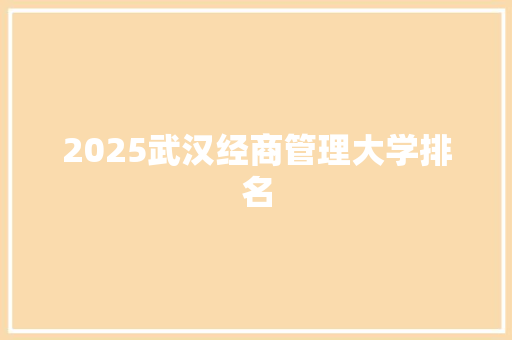 2025武汉经商管理大学排名 未命名