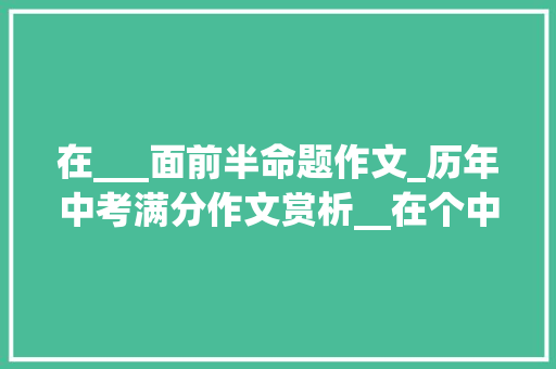 在___面前半命题作文_历年中考满分作文赏析__在个中7篇