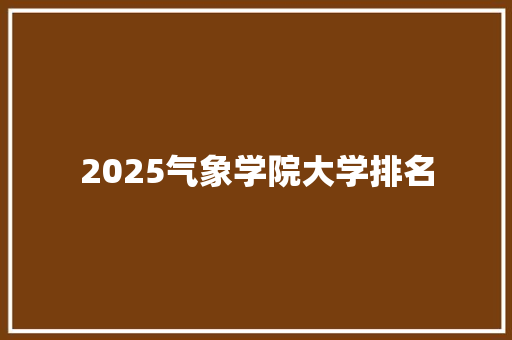 2025气象学院大学排名