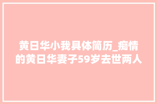 黄日华小我具体简历_痴情的黄日华妻子59岁去世两人相爱40年发誓终生不会另娶