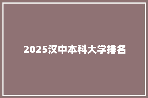 2025汉中本科大学排名 未命名