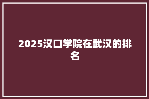 2025汉口学院在武汉的排名