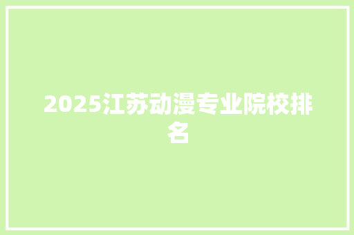 2025江苏动漫专业院校排名 未命名