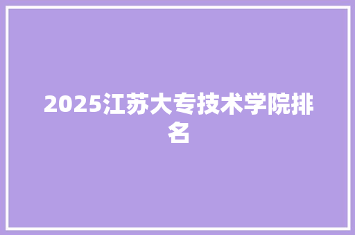 2025江苏大专技术学院排名