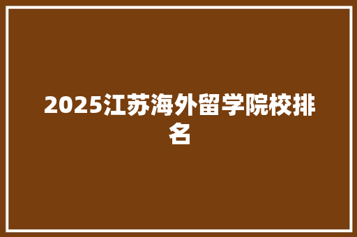 2025江苏海外留学院校排名