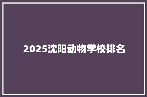 2025沈阳动物学校排名