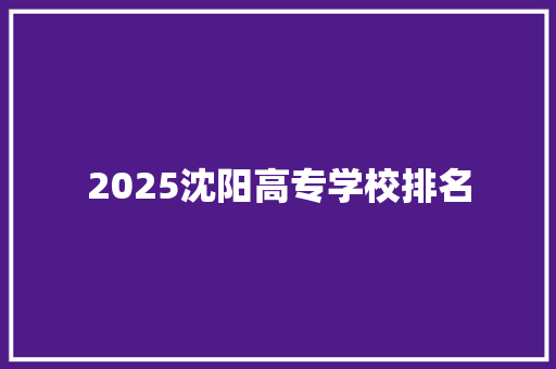 2025沈阳高专学校排名