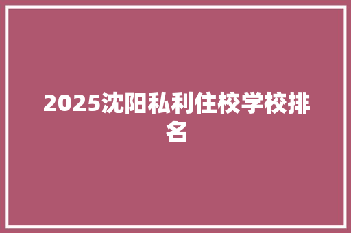 2025沈阳私利住校学校排名