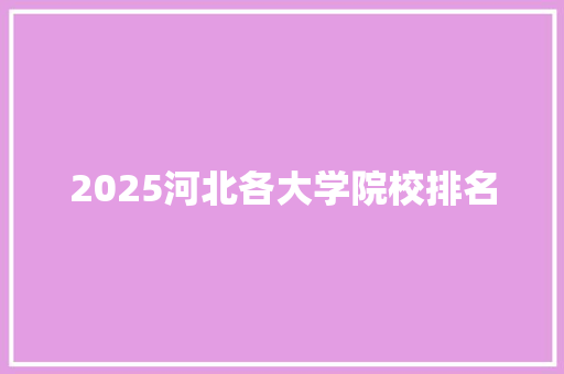 2025河北各大学院校排名 未命名