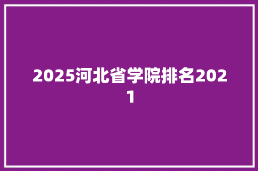 2025河北省学院排名2021