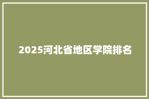 2025河北省地区学院排名