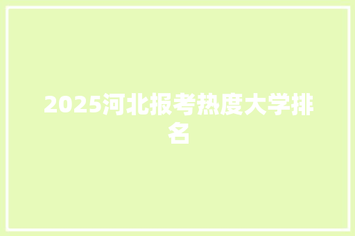 2025河北报考热度大学排名 未命名