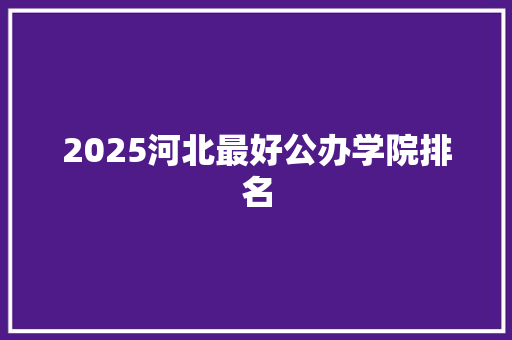 2025河北最好公办学院排名 未命名