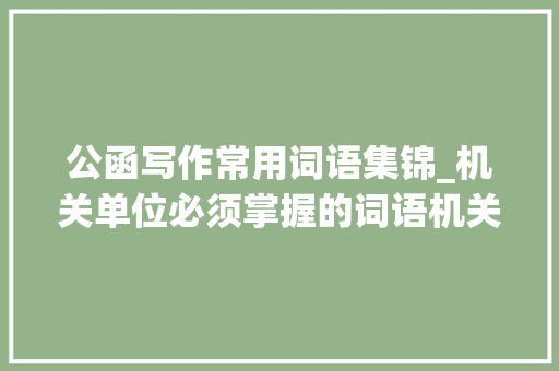 公函写作常用词语集锦_机关单位必须掌握的词语机关公函常用好词集锦