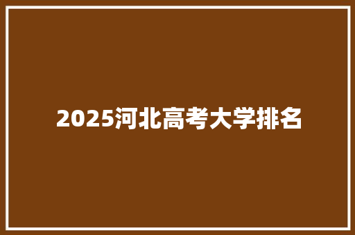 2025河北高考大学排名 未命名