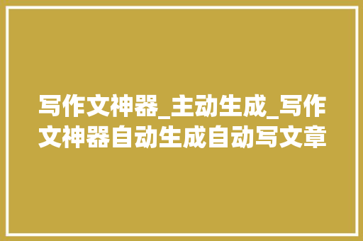 写作文神器_主动生成_写作文神器自动生成自动写文章的