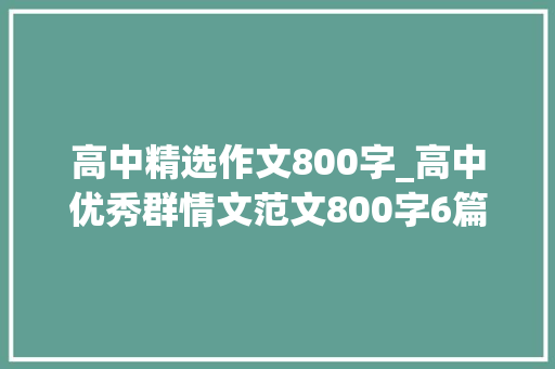 高中精选作文800字_高中优秀群情文范文800字6篇