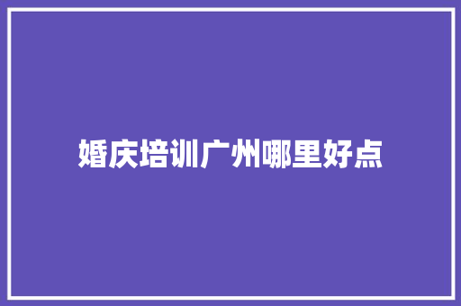 婚庆培训广州哪里好点