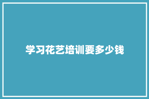 学习花艺培训要多少钱