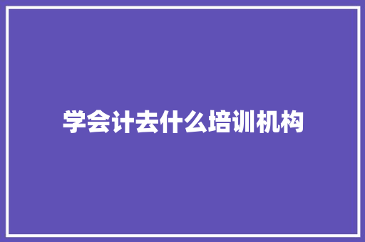 学会计去什么培训机构 未命名