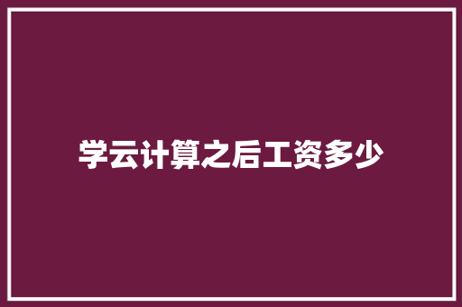 学云计算之后工资多少