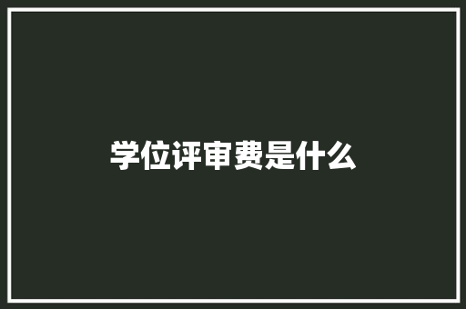 学位评审费是什么