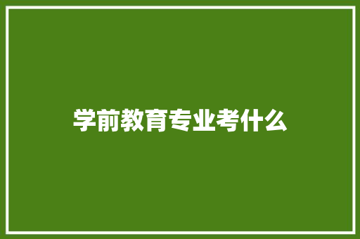 学前教育专业考什么 未命名