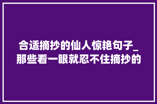 合适摘抄的仙人惊艳句子_那些看一眼就忍不住摘抄的仙人句子