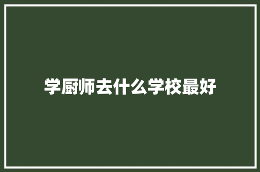 学厨师去什么学校最好