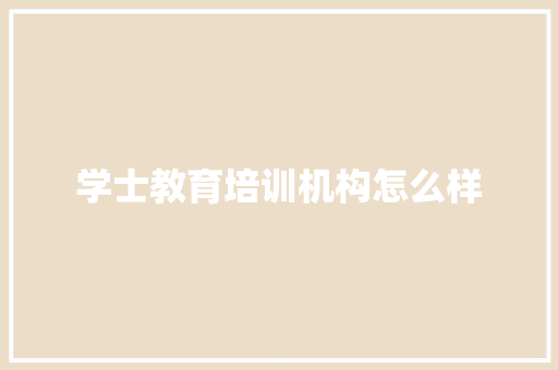 学士教育培训机构怎么样 未命名