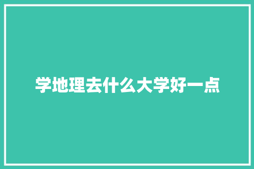 学地理去什么大学好一点