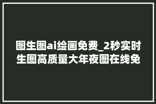 图生图ai绘画免费_2秒实时生图高质量大年夜图在线免费Ai绘图