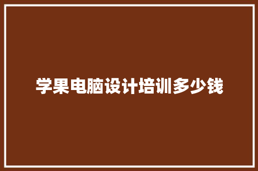 学果电脑设计培训多少钱 未命名