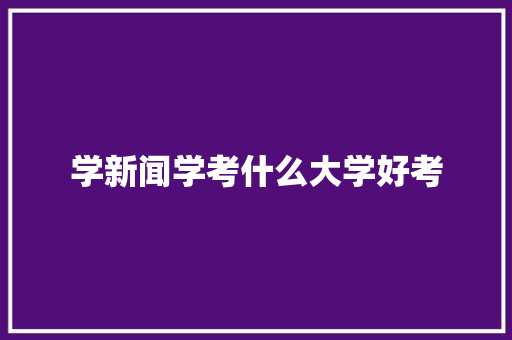 学新闻学考什么大学好考 未命名