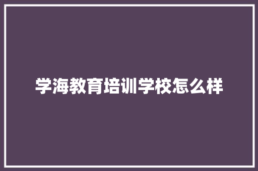 学海教育培训学校怎么样 未命名