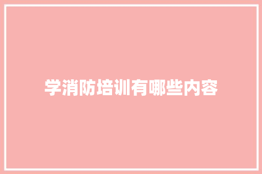 学消防培训有哪些内容 未命名