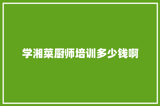 学湘菜厨师培训多少钱啊 未命名