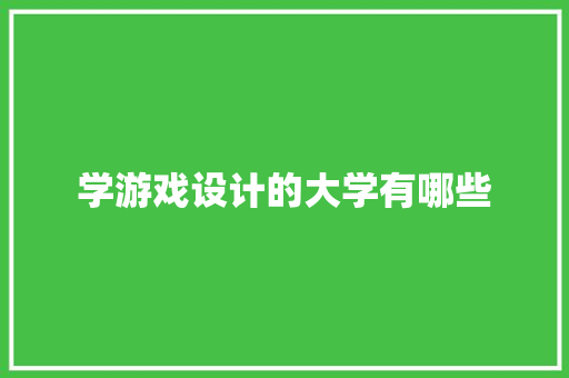 学游戏设计的大学有哪些 未命名