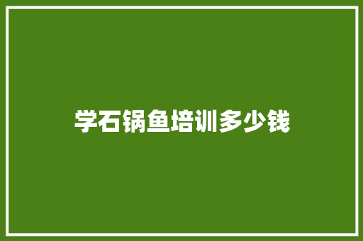 学石锅鱼培训多少钱 未命名