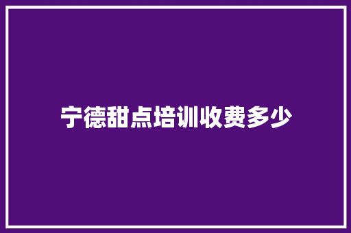 宁德甜点培训收费多少