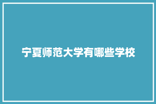 宁夏师范大学有哪些学校 未命名