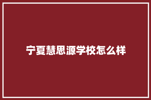 宁夏慧思源学校怎么样