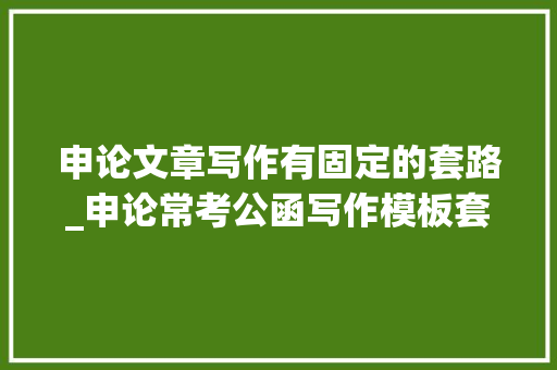 申论文章写作有固定的套路_申论常考公函写作模板套路 会议纪要范文