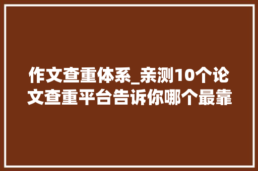 作文查重体系_亲测10个论文查重平台告诉你哪个最靠谱