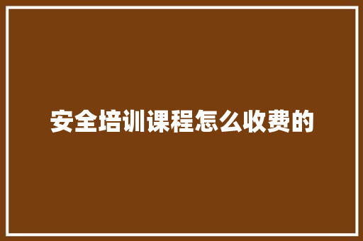 安全培训课程怎么收费的 未命名