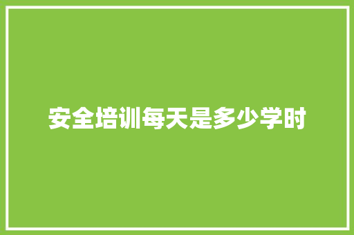 安全培训每天是多少学时 未命名